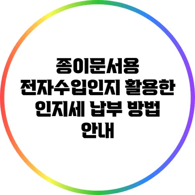 종이문서용 전자수입인지 활용한 인지세 납부 방법 안내