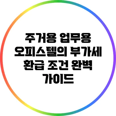 주거용 업무용 오피스텔의 부가세 환급 조건 완벽 가이드
