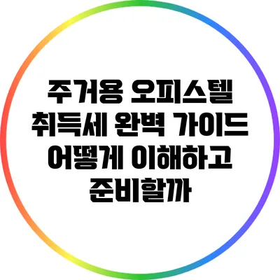 주거용 오피스텔 취득세 완벽 가이드: 어떻게 이해하고 준비할까?