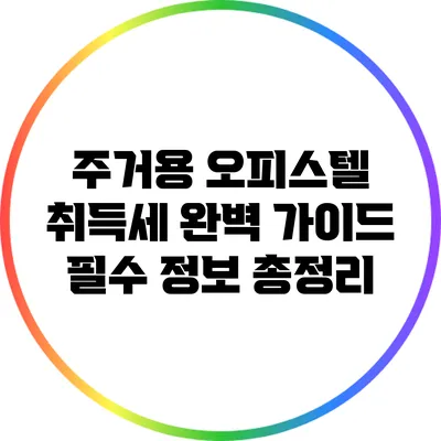 주거용 오피스텔 취득세 완벽 가이드: 필수 정보 총정리