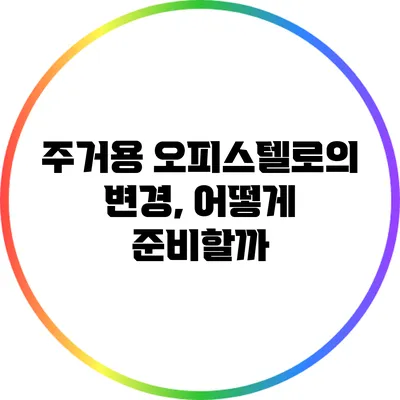 주거용 오피스텔로의 변경, 어떻게 준비할까?
