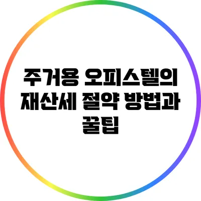주거용 오피스텔의 재산세 절약 방법과 꿀팁