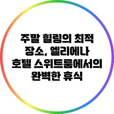 주말 힐링의 최적 장소, 엘리에나 호텔 스위트룸에서의 완벽한 휴식