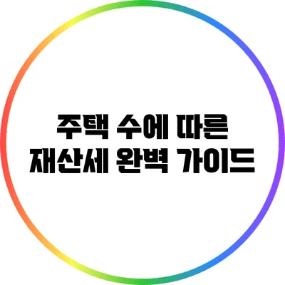 주택 수에 따른 재산세 완벽 가이드