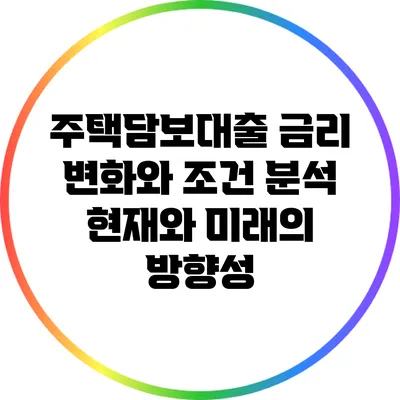 주택담보대출 금리 변화와 조건 분석: 현재와 미래의 방향성