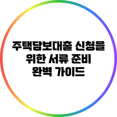 주택담보대출 신청을 위한 서류 준비 완벽 가이드