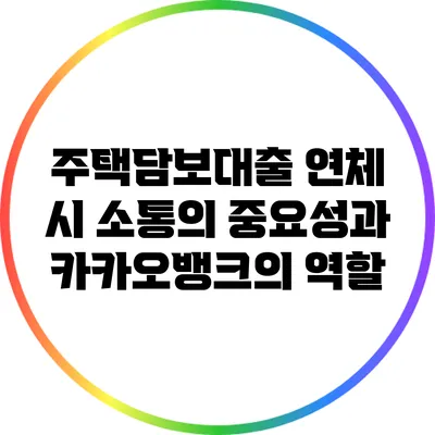 주택담보대출 연체 시 소통의 중요성과 카카오뱅크의 역할