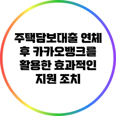 주택담보대출 연체 후 카카오뱅크를 활용한 효과적인 지원 조치