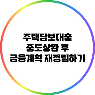 주택담보대출 중도상환 후 금융계획 재정립하기