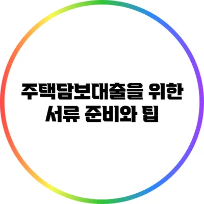 주택담보대출을 위한 서류 준비와 팁