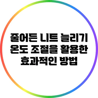 줄어든 니트 늘리기: 온도 조절을 활용한 효과적인 방법