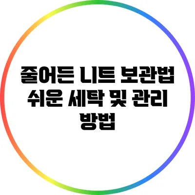 줄어든 니트 보관법: 쉬운 세탁 및 관리 방법