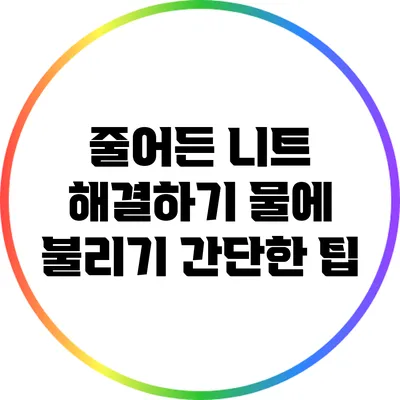 줄어든 니트 해결하기: 물에 불리기 간단한 팁