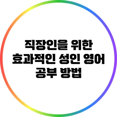 직장인을 위한 효과적인 성인 영어 공부 방법
