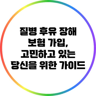 질병 후유 장해 보험 가입, 고민하고 있는 당신을 위한 가이드