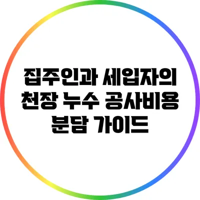 집주인과 세입자의 천장 누수 공사비용 분담 가이드