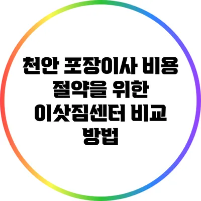천안 포장이사 비용 절약을 위한 이삿짐센터 비교 방법