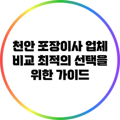 천안 포장이사 업체 비교: 최적의 선택을 위한 가이드