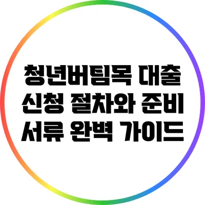 청년버팀목 대출 신청 절차와 준비 서류 완벽 가이드