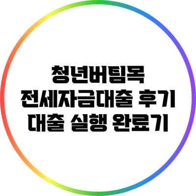 청년버팀목 전세자금대출 후기: 대출 실행 완료기