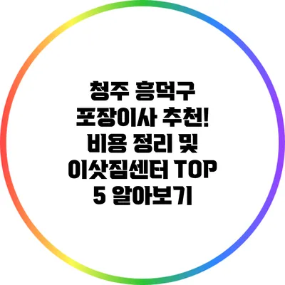 청주 흥덕구 포장이사 추천! 비용 정리 및 이삿짐센터 TOP 5 알아보기