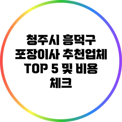 청주시 흥덕구 포장이사 추천업체 TOP 5 및 비용 체크