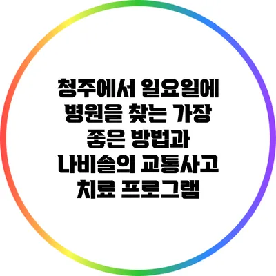 청주에서 일요일에 병원을 찾는 가장 좋은 방법과 나비솔의 교통사고 치료 프로그램