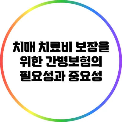 치매 치료비 보장을 위한 간병보험의 필요성과 중요성