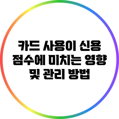 카드 사용이 신용 점수에 미치는 영향 및 관리 방법