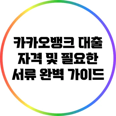 카카오뱅크 대출 자격 및 필요한 서류 완벽 가이드