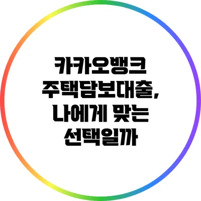 카카오뱅크 주택담보대출, 나에게 맞는 선택일까?