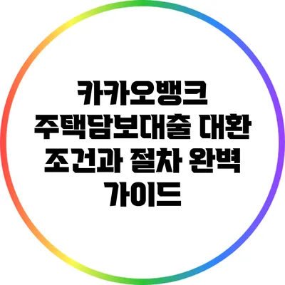 카카오뱅크 주택담보대출 대환 조건과 절차 완벽 가이드