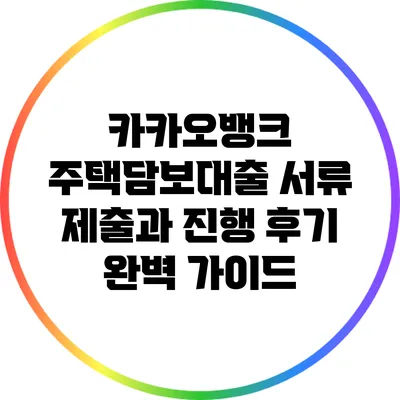 카카오뱅크 주택담보대출 서류 제출과 진행 후기: 완벽 가이드