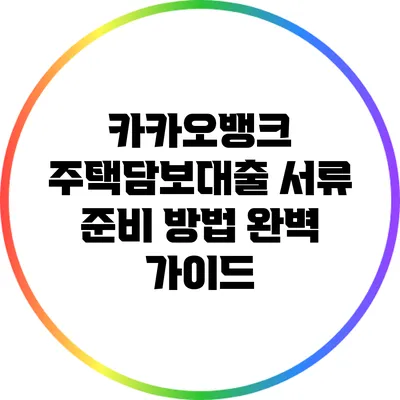 카카오뱅크 주택담보대출 서류 준비 방법 완벽 가이드