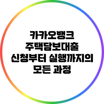 카카오뱅크 주택담보대출: 신청부터 실행까지의 모든 과정