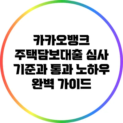 카카오뱅크 주택담보대출 심사 기준과 통과 노하우 완벽 가이드