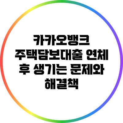 카카오뱅크 주택담보대출 연체 후 생기는 문제와 해결책