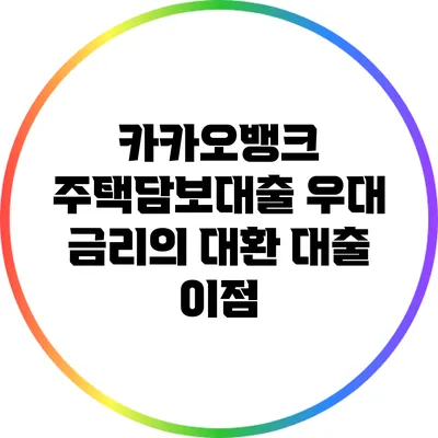 카카오뱅크 주택담보대출 우대 금리의 대환 대출 이점