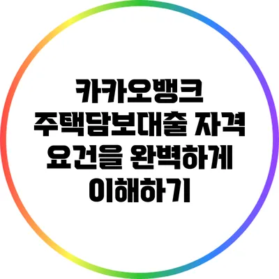 카카오뱅크 주택담보대출 자격 요건을 완벽하게 이해하기