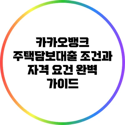 카카오뱅크 주택담보대출 조건과 자격 요건 완벽 가이드