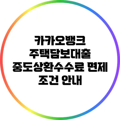 카카오뱅크 주택담보대출 중도상환수수료 면제 조건 안내