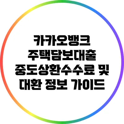 카카오뱅크 주택담보대출 중도상환수수료 및 대환 정보 가이드