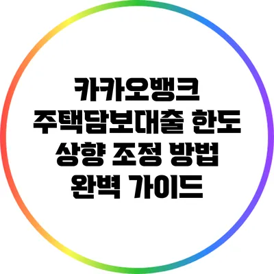 카카오뱅크 주택담보대출 한도 상향 조정 방법 완벽 가이드