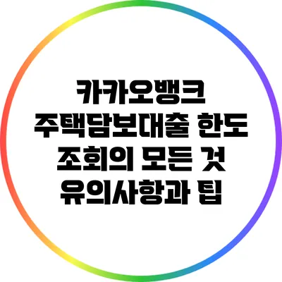 카카오뱅크 주택담보대출 한도 조회의 모든 것: 유의사항과 팁