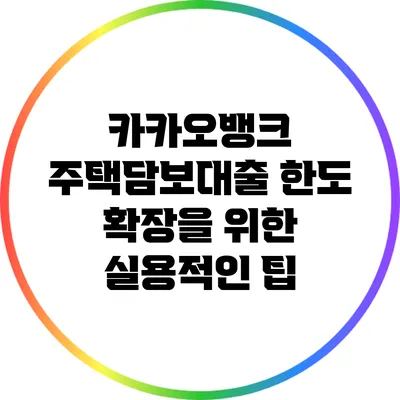 카카오뱅크 주택담보대출 한도 확장을 위한 실용적인 팁