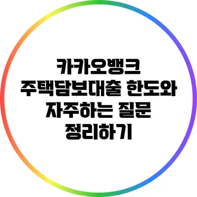 카카오뱅크 주택담보대출: 한도와 자주하는 질문 정리하기