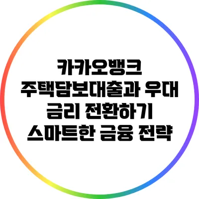카카오뱅크 주택담보대출과 우대 금리 전환하기: 스마트한 금융 전략