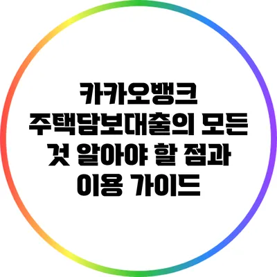카카오뱅크 주택담보대출의 모든 것: 알아야 할 점과 이용 가이드
