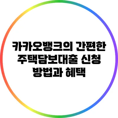 카카오뱅크의 간편한 주택담보대출 신청 방법과 혜택