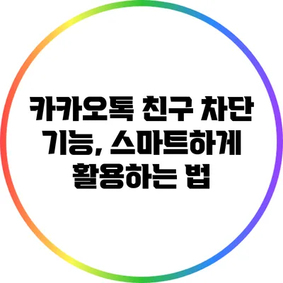 카카오톡 친구 차단 기능, 스마트하게 활용하는 법
